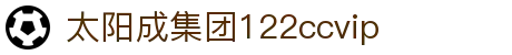 太阳成(tyc122cc-VIP认证集团)-Official Platform